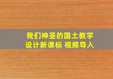 我们神圣的国土教学设计新课标 视频导入